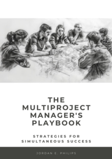 The Multiproject Manager's Playbook : Strategies for Simultaneous Success