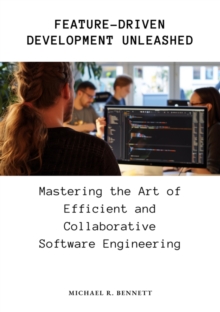 Feature-Driven Development Unleashed : Mastering the Art of Efficient and Collaborative Software Engineering