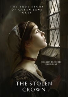 The Stolen Crown : The True Story of Queen Jane Grey