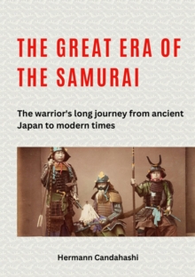 The great era of the samurai : The warrior's long journey from ancient Japan to modern times