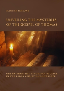 Unveiling the Mysteries of the Gospel of Thomas : Unearthing the Teachings of Jesus in the Early Christian Landscape