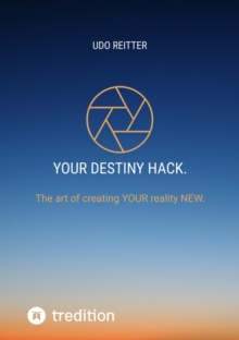 YOUR destiny Hack. : The art of creating YOUR reality NEW.