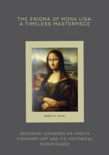 The Enigma of Mona Lisa: A Timeless Masterpiece : Decoding Leonardo da Vinci's Visionary Art and  Its Historical Significance