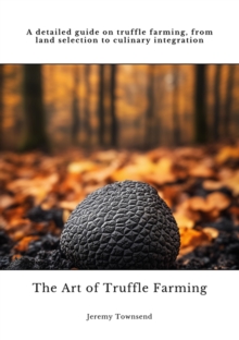 The Art of Truffle Farming : A detailed guide on truffle farming, from land selection to culinary integration