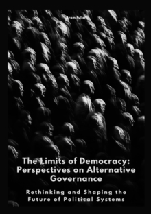 The Limits Of Democracy: Perspectives On Alternative Governance : Rethinking And Shaping The Future Of Political Systems