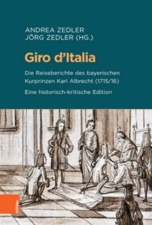 Giro d'Italia : Die Reiseberichte des bayerischen Kurprinzen Karl Albrecht (1715/16). Eine historisch-kritische Edition, Hardback Book Giro d'Italia : Die Reiseberichte des bayerischen Kurprinzen Karl Albrecht (1715/16). Eine historisch-kritische Edition, Hardback Book