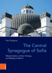 The Central Synagogue of Sofia : Westernization, Urban Change, and Religious Reform