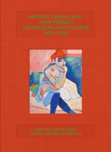 Matisse, Derain, and their Friends : The Parisian Avant-Garde 19041908