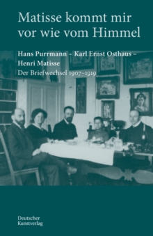 Matisse kommt mir vor wie vom Himmel : Hans Purrmann, Karl Ernst Osthaus, Henri Matisse. Der Briefwechsel 19071919