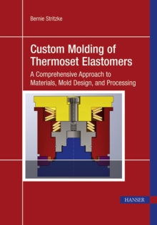 Custom Molding of Thermoset Elastomers : A Comprehensive Approach to Materials, Mold Design, and Processing