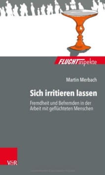 Sich Irritieren Lassen : Fremdheit Und Befremden in Der Arbeit Mit Gefluchteten Menschen, Paperback / softback Book Sich Irritieren Lassen : Fremdheit Und Befremden in Der Arbeit Mit Gefluchteten Menschen, Paperback / softback Book