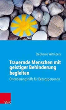 Trauernde Menschen mit geistiger Behinderung begleiten : Orientierungshilfe fur Bezugspersonen, Paperback / softback Book Trauernde Menschen mit geistiger Behinderung begleiten : Orientierungshilfe fur Bezugspersonen, Paperback / softback Book