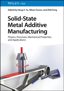 Solid-State Metal Additive Manufacturing : Physics, Processes, Mechanical Properties, and Applications