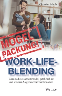 Mogelpackung Work-Life-Blending : Warum dieses Arbeitsmodell gefahrlich ist und welchen Gegenentwurf wir brauchen