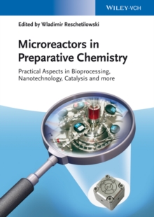 Microreactors in Preparative Chemistry : Practical Aspects in Bioprocessing, Nanotechnology, Catalysis and more