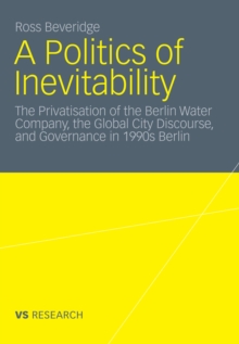 A Politics of Inevitability : The Privatisation of the Berlin Water Company, the Global City Discourse and Governance in 1990s Berlin