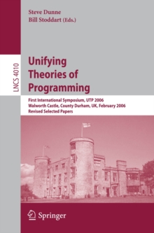 Unifying Theories of Programming : First International Symposium, UTP 2006, Walworth Castle, County Durham, UK, February 5-7, 2006, Revised Selected Papers