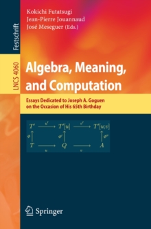 Algebra, Meaning, and Computation : Essays dedicated to Joseph A. Goguen on the Occasion of His 65th Birthday