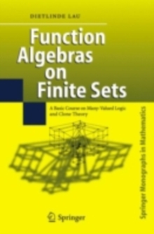 Function Algebras on Finite Sets : Basic Course on Many-Valued Logic and Clone Theory