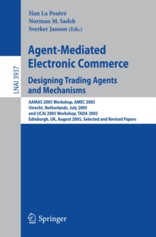 Agent-Mediated Electronic Commerce. Designing Trading Agents and Mechanisms : AAMAS 2005 Workshop, AMEC 2005, Utrecht, Netherlands, July 25, 2005, and IJCAI 2005 Workshop, TADA 2005, Edinburgh, UK, Au