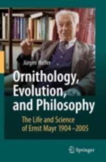 Ornithology, Evolution, and Philosophy : The Life and Science of Ernst Mayr 1904-2005