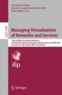 Managing Virtualization of Networks and Services : 18th IFIP/IEEE International Workshop on Distributed Systems: Operations and Management, DSOM 2007, San Jose, CA, USA, October 29-31, 2007, Proceedin