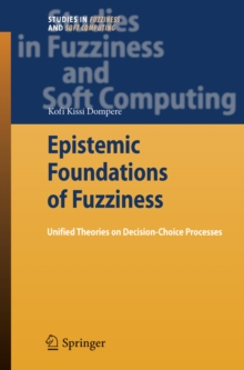 Epistemic Foundations of Fuzziness : Unified Theories on Decision-Choice Processes