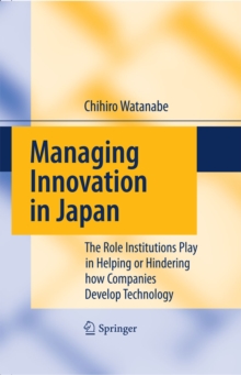 Managing Innovation in Japan : The Role Institutions Play in Helping or Hindering how Companies Develop Technology