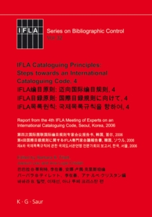 IFLA Cataloguing Principles: Steps towards an International Cataloguing Code, 4 : Report from the 4th IFLA Meeting of Experts on an International Cataloguing Code, Seoul, Korea, 2006