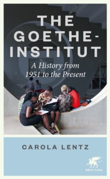 The Goethe-Institut : A History from 1951 to the Present