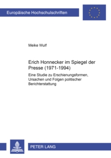Erich Honecker Im Spiegel Der Presse (1971-1994) : Eine Studie Zu Erscheinungsformen, Ursachen Und Folgen Politischer Berichterstattung, Paperback / softback Book Erich Honecker Im Spiegel Der Presse (1971-1994) : Eine Studie Zu Erscheinungsformen, Ursachen Und Folgen Politischer Berichterstattung, Paperback / softback Book
