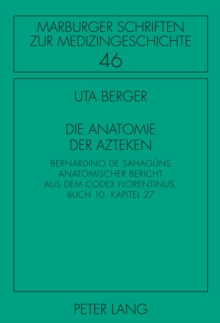 Die Anatomie der Azteken : Bernardino de Sahaguns anatomischer Bericht aus dem "Codex Florentinus", Buch 10, Kapitel 27