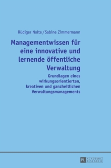 Managementwissen Fuer Eine Innovative Und Lernende Oeffentliche Verwaltung : Grundlagen Eines Wirkungsorientierten, Kreativen Und Ganzheitlichen Verwaltungsmanagements, Hardback Book Managementwissen Fuer Eine Innovative Und Lernende Oeffentliche Verwaltung : Grundlagen Eines Wirkungsorientierten, Kreativen Und Ganzheitlichen Verwaltungsmanagements, Hardback Book