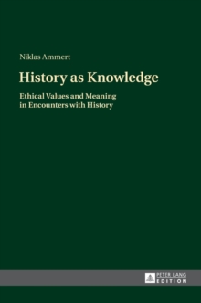 History as Knowledge : Ethical Values and Meaning in Encounters with History