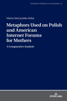 Metaphors Used on Polish and American Internet Forums for Mothers : A Comparative Analysis, Hardback Book Metaphors Used on Polish and American Internet Forums for Mothers : A Comparative Analysis, Hardback Book