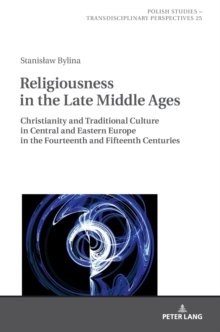 Religiousness in the Late Middle Ages : Christianity and Traditional Culture in Central and Eastern Europe in the Fourteenth and Fifteenth Centuries, Hardback Book Religiousness in the Late Middle Ages : Christianity and Traditional Culture in Central and Eastern Europe in the Fourteenth and Fifteenth Centuries, Hardback Book