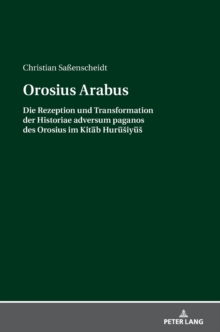 Orosius Arabus : Die Rezeption Und Transformation Der Historiae Adversum Paganos Des Orosius Im Kitāb Hurūsiyūs, Hardback Book Orosius Arabus : Die Rezeption Und Transformation Der Historiae Adversum Paganos Des Orosius Im Kitāb Hurūsiyūs, Hardback Book