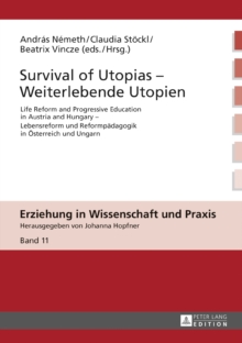 Survival of Utopias - Weiterlebende Utopien : Life Reform and Progressive Education in Austria and Hungary - Lebensreform und Reformpaedagogik in Oesterreich und Ungarn