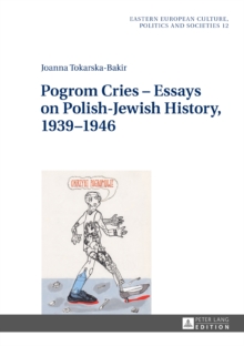 Pogrom Cries - Essays on Polish-Jewish History, 1939-1946