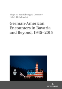 German-American Encounters in Bavaria and Beyond, 1945-2015