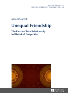 Unequal Friendship : The Patron-Client Relationship in Historical Perspective