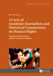 13 Acts of Academic Journalism and Historical Commentary on Human Rights : Opinions, Interventions and the Torsions of Politics