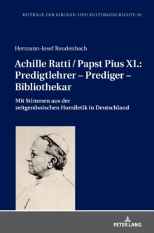 Achille Ratti / Papst Pius XI.: Predigtlehrer - Prediger - Bibliothekar : Mit Stimmen Aus Der Zeitgenoessischen Homiletik in Deutschland, Hardback Book Achille Ratti / Papst Pius XI.: Predigtlehrer - Prediger - Bibliothekar : Mit Stimmen Aus Der Zeitgenoessischen Homiletik in Deutschland, Hardback Book