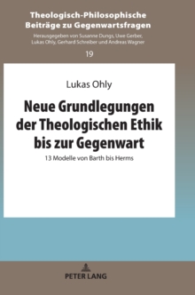 Neue Grundlegungen der Theologischen Ethik bis zur Gegenwart : 13 Modelle von Barth bis Herms