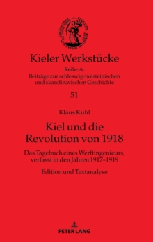 Kiel Und Die Revolution Von 1918 : Das Tagebuch Eines Werftingenieurs, Verfasst in Den Jahren 1917-1919. Edition Und Textanalyse, Hardback Book Kiel Und Die Revolution Von 1918 : Das Tagebuch Eines Werftingenieurs, Verfasst in Den Jahren 1917-1919. Edition Und Textanalyse, Hardback Book