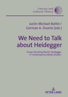 We Need to Talk About Heidegger : Essays Situating Martin Heidegger in Contemporary Media Studies