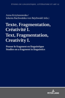 Texte, Fragmentation, Creativite I / Text, Fragmentation, Creativity I : Penser le fragment en linguistique / Studies on a fragment in linguistics
