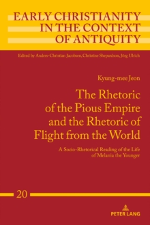 The Rhetoric of the Pious Empire and the Rhetoric of Flight from the World : A Socio-Rhetorical Reading of the Life of Melania the Younger