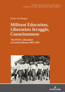 Militant Education, Liberation Struggle, Consciousness: : The PAIGC education in Guinea Bissau 1963-1978.