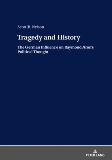 Tragedy and History : The German Influence on Raymond Aron's Political Thought